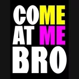 COME AT ME BRO